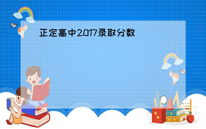 正定高中2017录取分数