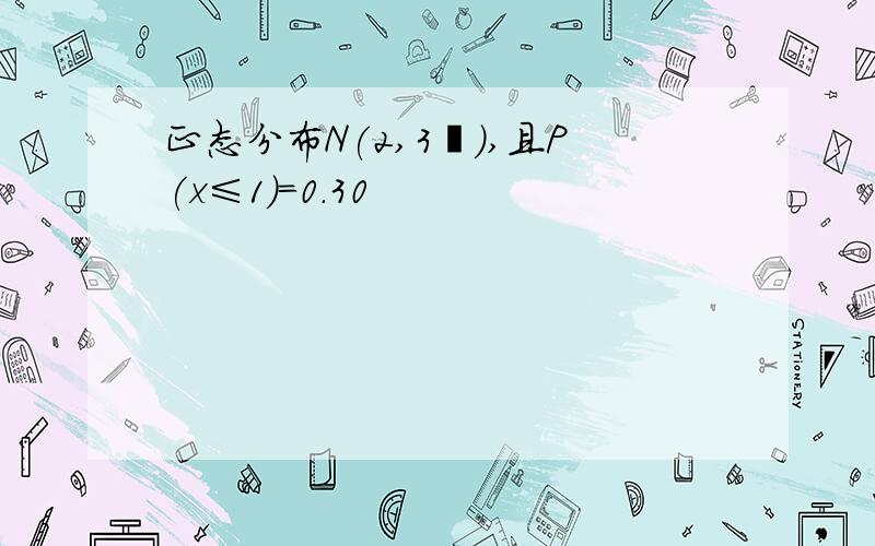 正态分布N(2,3²),且P(x≤1)=0.30