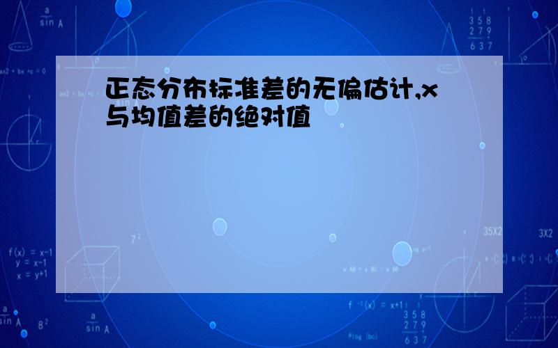 正态分布标准差的无偏估计,x与均值差的绝对值