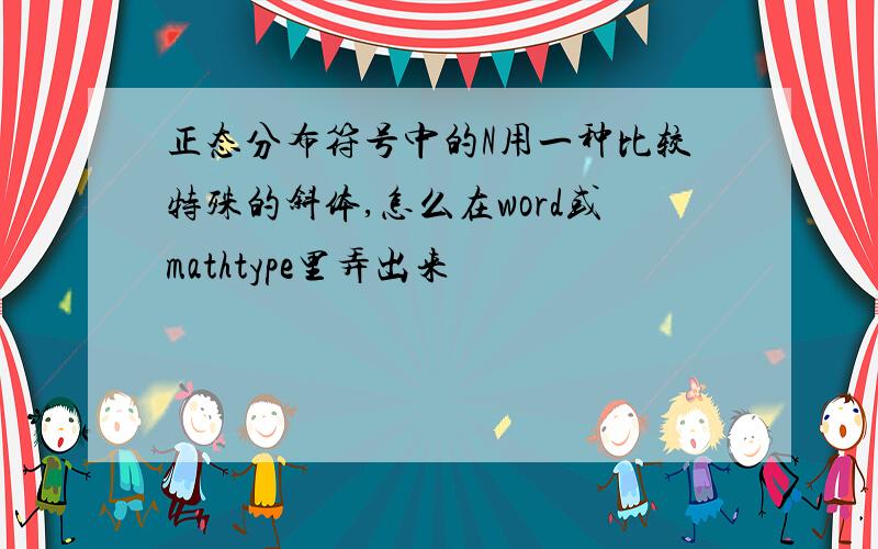 正态分布符号中的N用一种比较特殊的斜体,怎么在word或mathtype里弄出来