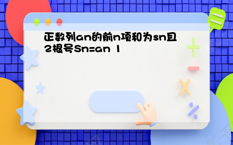 正数列an的前n项和为sn且2根号Sn=an 1