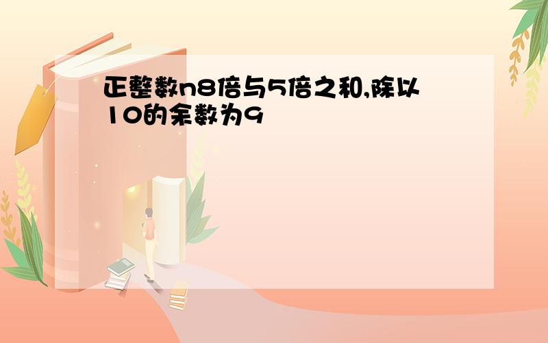 正整数n8倍与5倍之和,除以10的余数为9