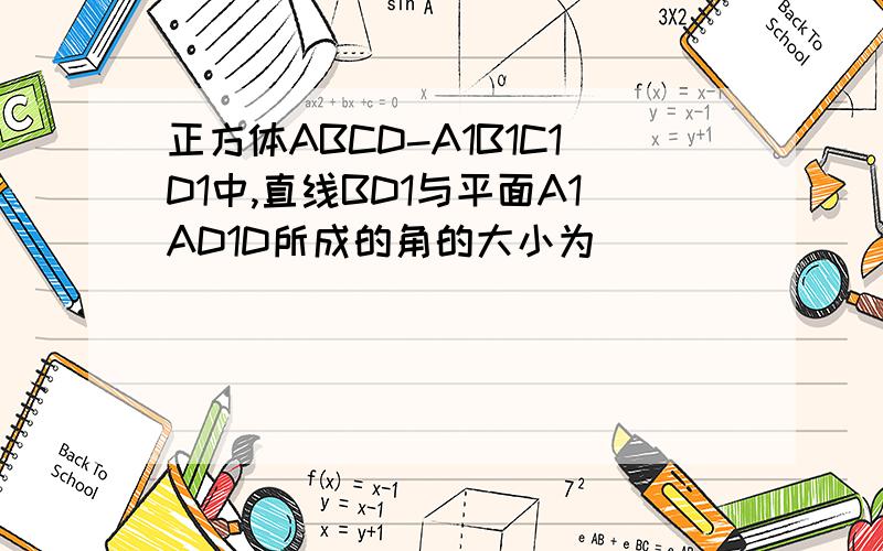 正方体ABCD-A1B1C1D1中,直线BD1与平面A1AD1D所成的角的大小为