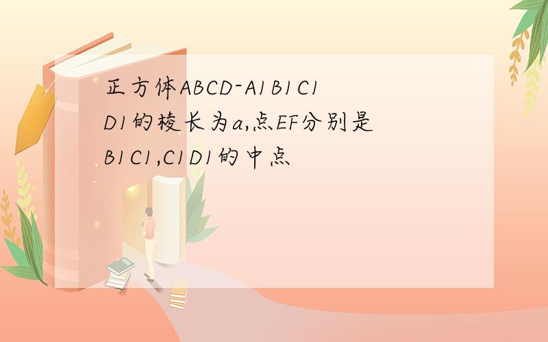 正方体ABCD-A1B1C1D1的棱长为a,点EF分别是B1C1,C1D1的中点