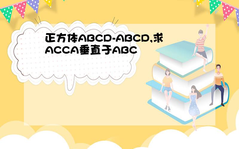 正方体ABCD-ABCD,求ACCA垂直于ABC