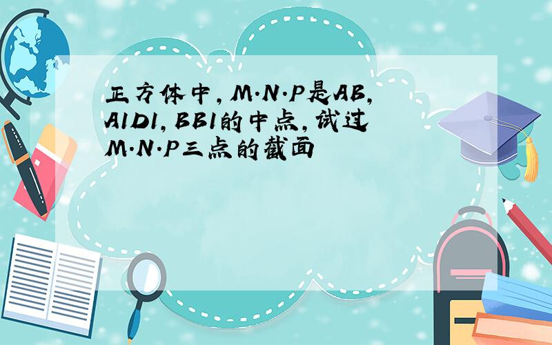 正方体中,M.N.P是AB,A1D1,BB1的中点,试过M.N.P三点的截面