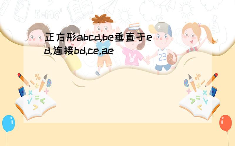 正方形abcd,be垂直于ed,连接bd,ce,ae