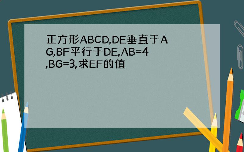 正方形ABCD,DE垂直于AG,BF平行于DE,AB=4,BG=3,求EF的值