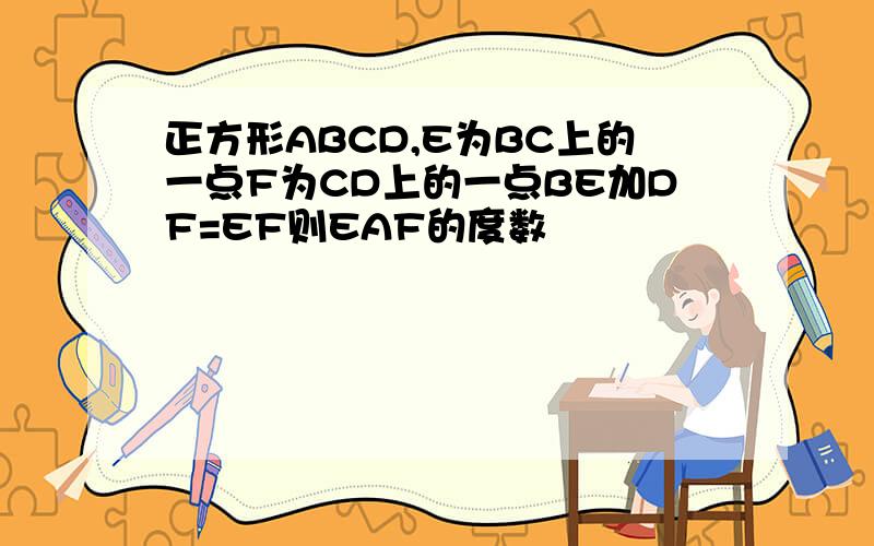 正方形ABCD,E为BC上的一点F为CD上的一点BE加DF=EF则EAF的度数