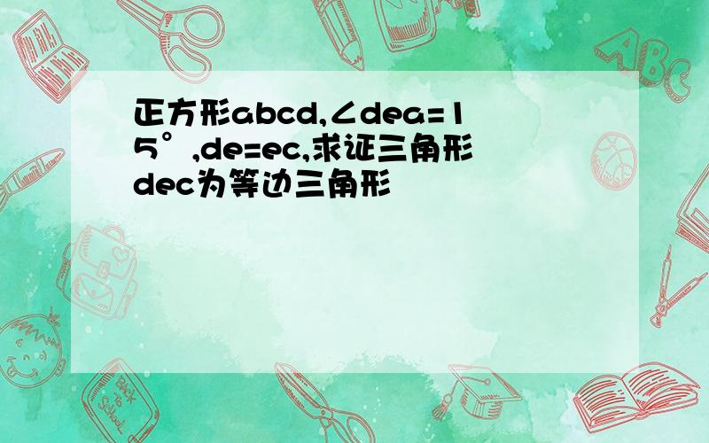 正方形abcd,∠dea=15°,de=ec,求证三角形dec为等边三角形