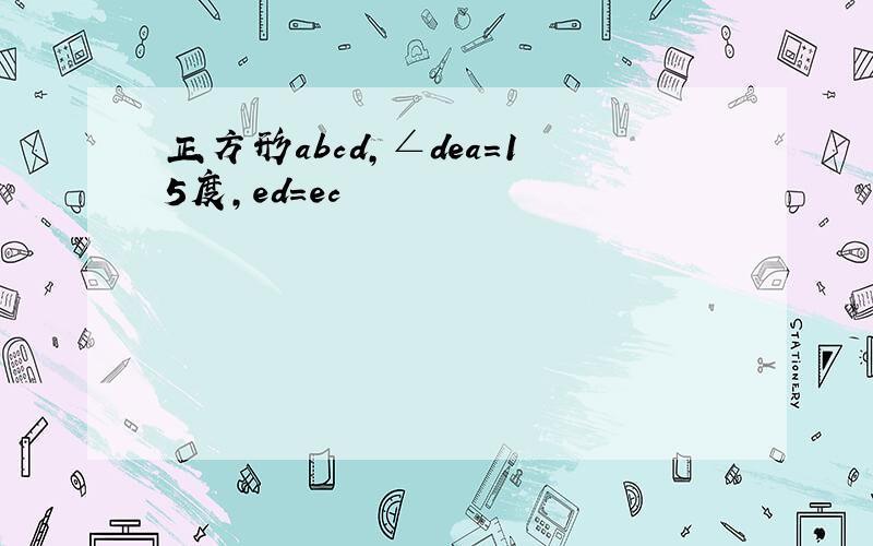 正方形abcd,∠dea=15度,ed=ec