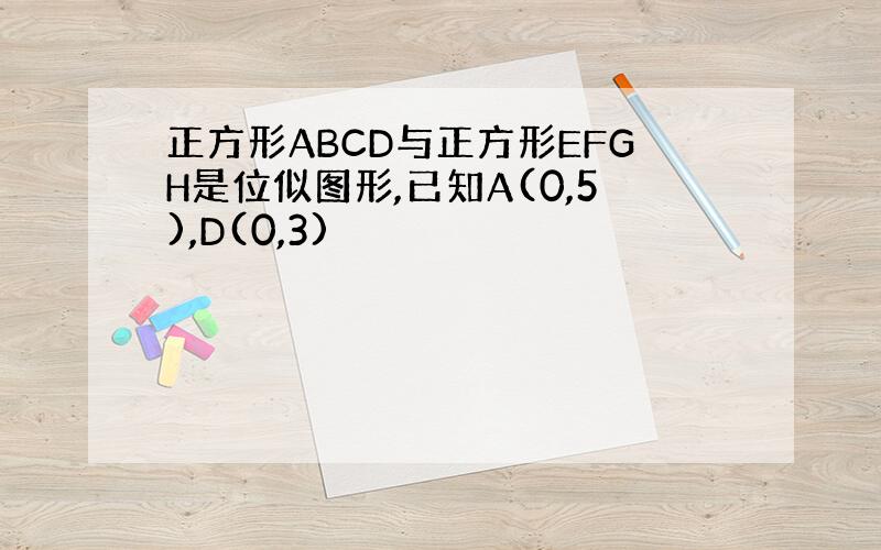 正方形ABCD与正方形EFGH是位似图形,已知A(0,5),D(0,3)