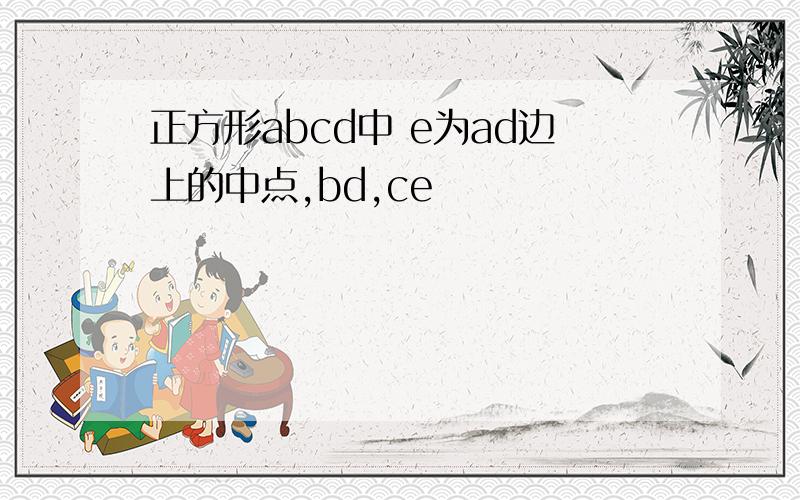 正方形abcd中 e为ad边上的中点,bd,ce