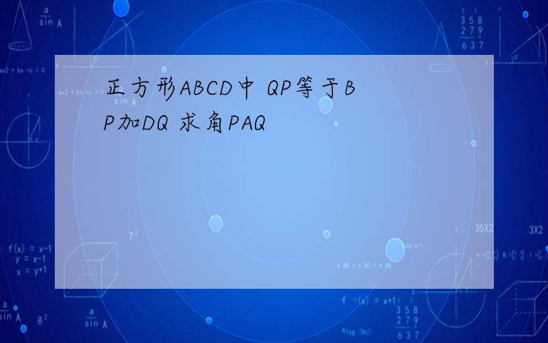 正方形ABCD中 QP等于BP加DQ 求角PAQ