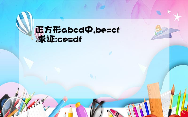 正方形abcd中,be=cf.求证:ce=df