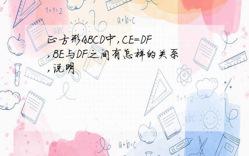 正方形ABCD中,CE=DF,BE与DF之间有怎样的关系,说明