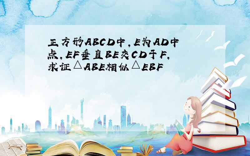 正方形ABCD中,E为AD中点,EF垂直BE交CD于F,求证△ABE相似△EBF