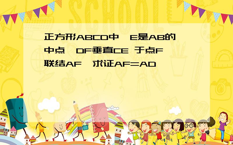 正方形ABCD中,E是AB的中点,DF垂直CE 于点F,联结AF,求证AF=AD