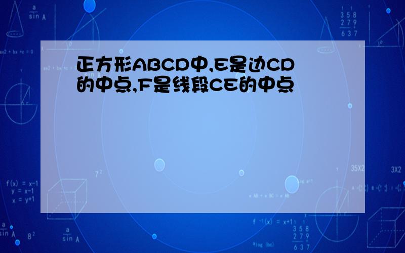 正方形ABCD中,E是边CD的中点,F是线段CE的中点