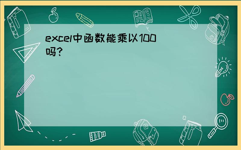 excel中函数能乘以100吗?