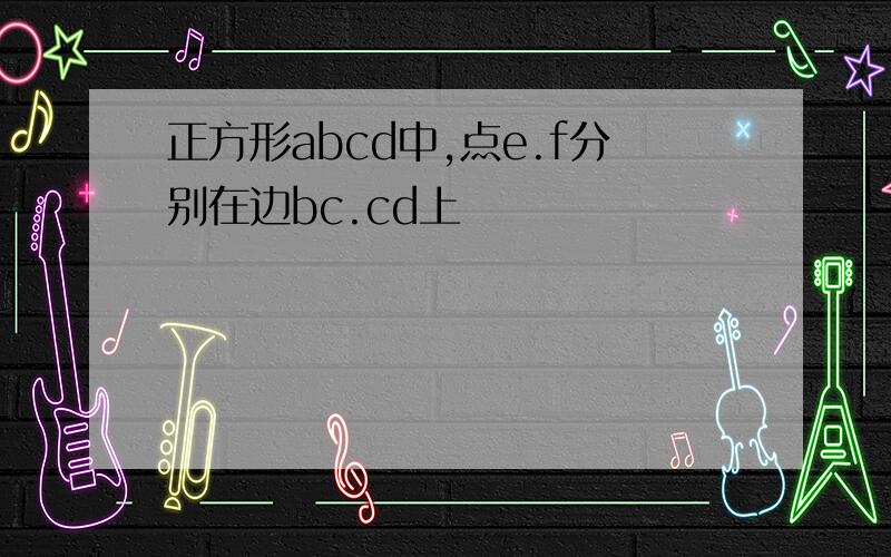 正方形abcd中,点e.f分别在边bc.cd上