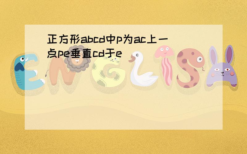 正方形abcd中p为ac上一点pe垂直cd于e