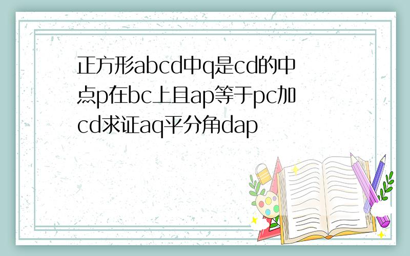 正方形abcd中q是cd的中点p在bc上且ap等于pc加cd求证aq平分角dap