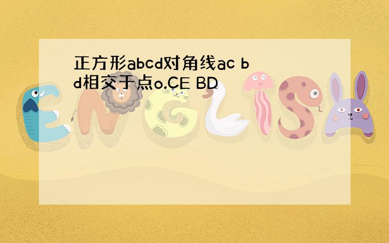 正方形abcd对角线ac bd相交于点o.CE BD