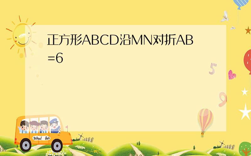 正方形ABCD沿MN对折AB=6