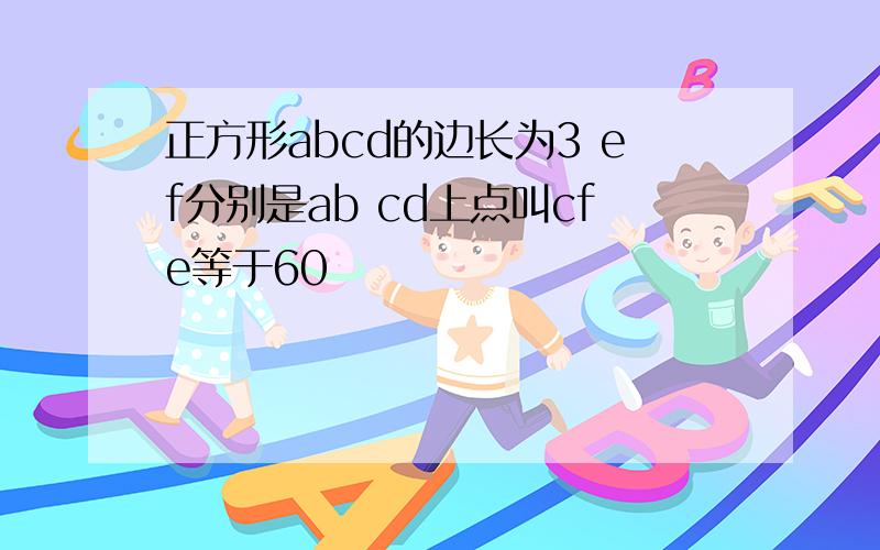 正方形abcd的边长为3 ef分别是ab cd上点叫cfe等于60