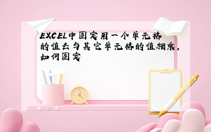 EXCEL中固定用一个单元格的值去与其它单元格的值相乘,如何固定