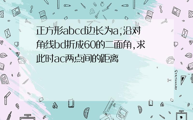 正方形abcd边长为a,沿对角线bd折成60的二面角,求此时ac两点间的距离