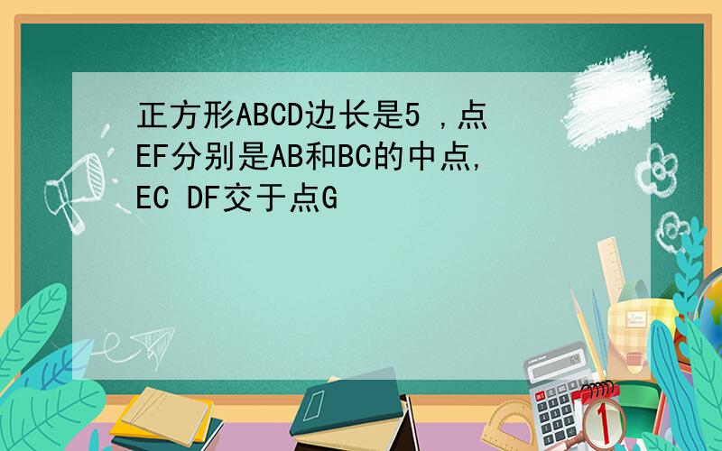 正方形ABCD边长是5 ,点EF分别是AB和BC的中点,EC DF交于点G