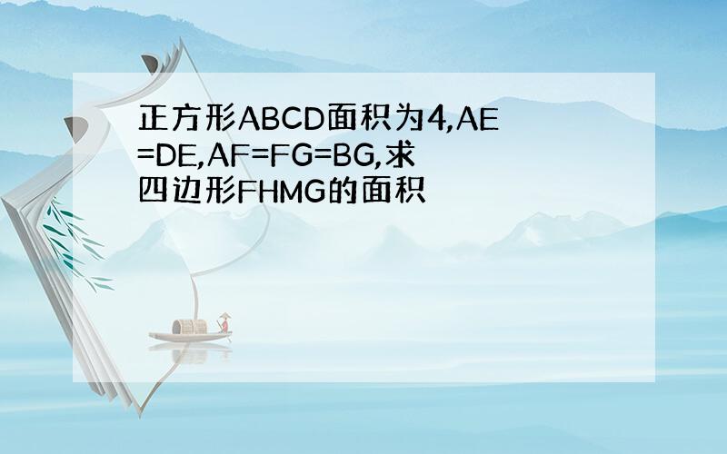 正方形ABCD面积为4,AE=DE,AF=FG=BG,求四边形FHMG的面积