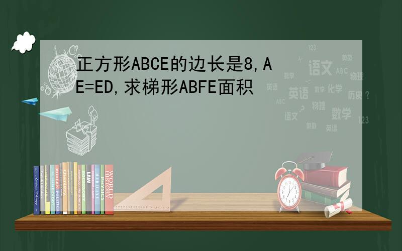 正方形ABCE的边长是8,AE=ED,求梯形ABFE面积