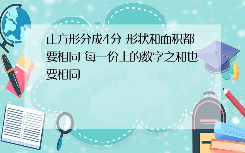 正方形分成4分 形状和面积都要相同 每一份上的数字之和也要相同