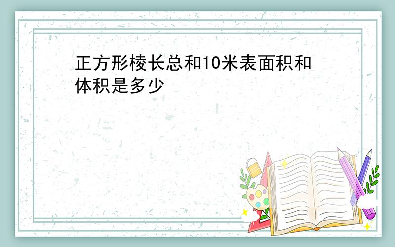 正方形棱长总和10米表面积和体积是多少