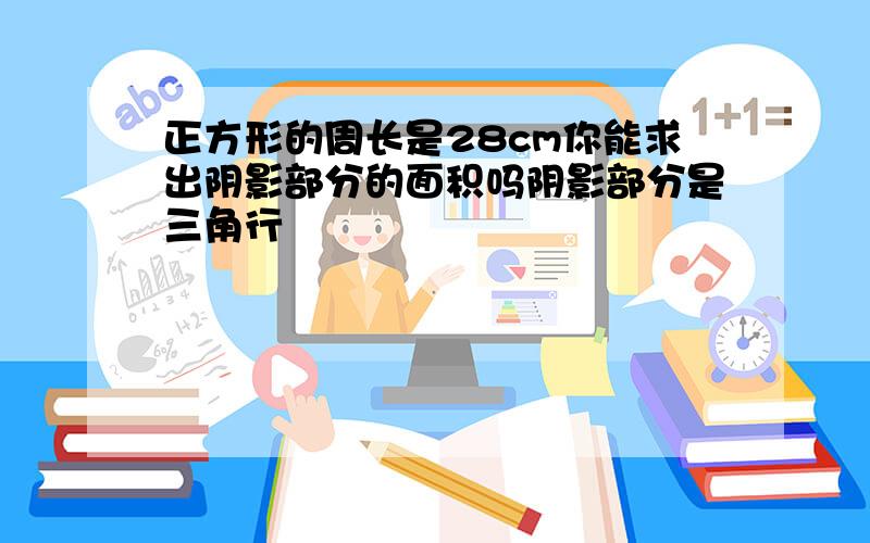 正方形的周长是28cm你能求出阴影部分的面积吗阴影部分是三角行