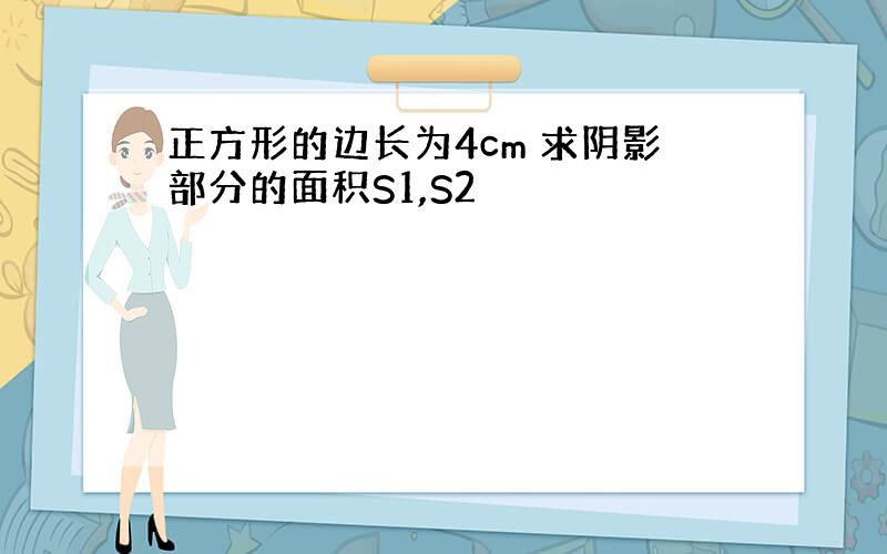 正方形的边长为4cm 求阴影部分的面积S1,S2