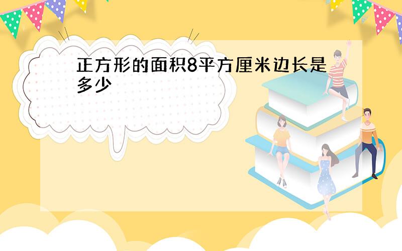 正方形的面积8平方厘米边长是多少