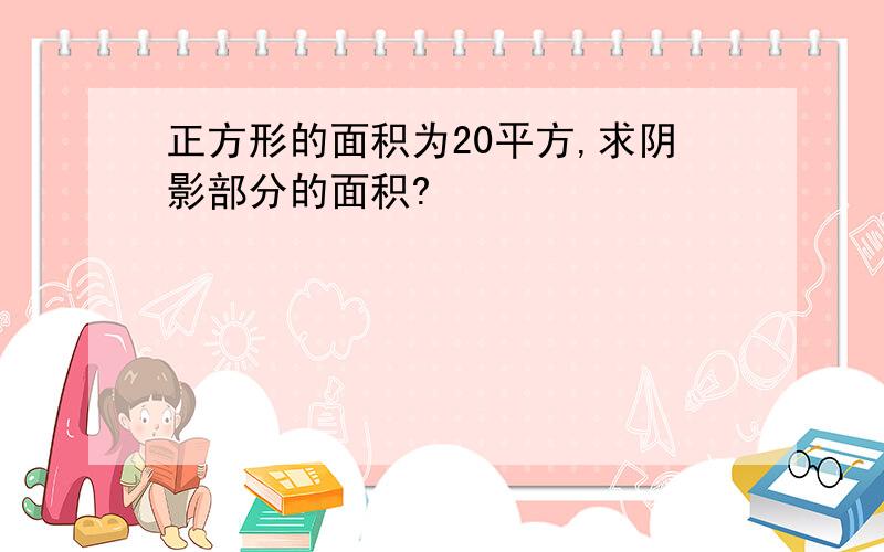 正方形的面积为20平方,求阴影部分的面积?