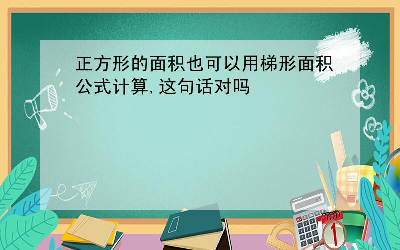 正方形的面积也可以用梯形面积公式计算,这句话对吗