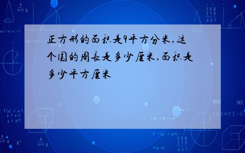 正方形的面积是9平方分米,这个圆的周长是多少厘米,面积是多少平方厘米