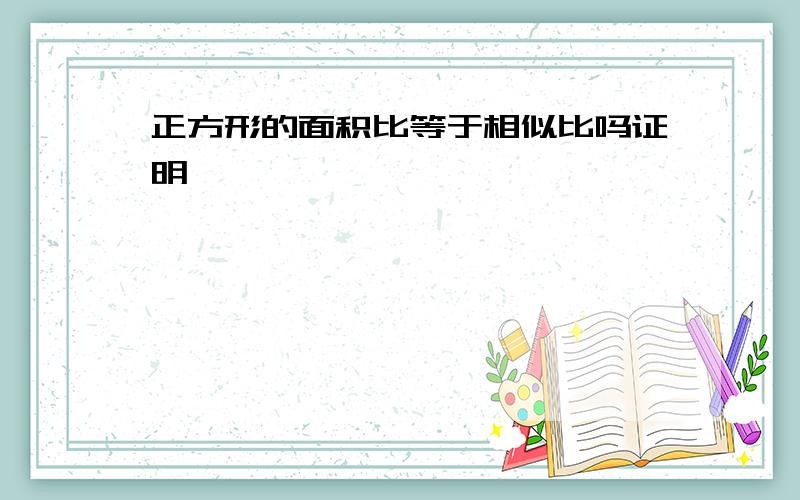 正方形的面积比等于相似比吗证明