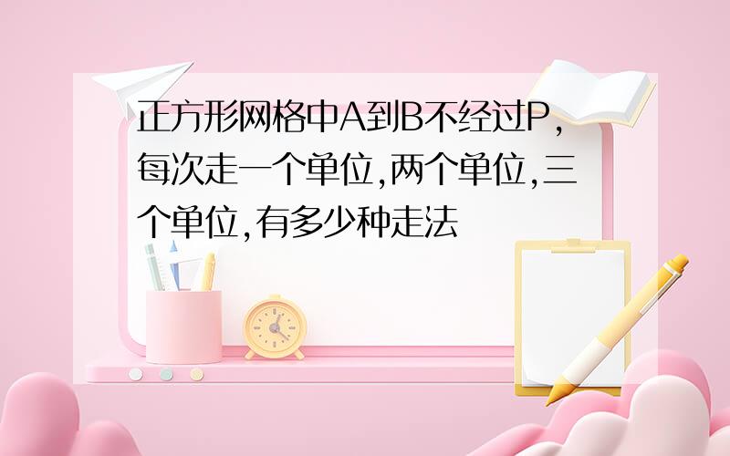 正方形网格中A到B不经过P,每次走一个单位,两个单位,三个单位,有多少种走法