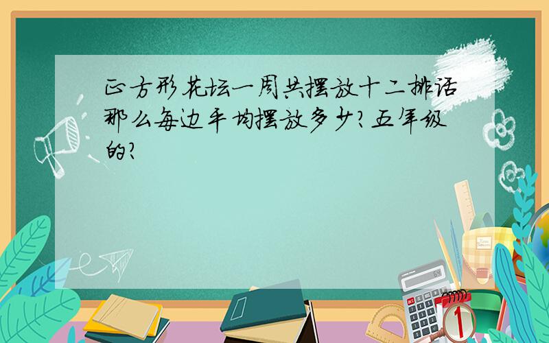 正方形花坛一周共摆放十二排话那么每边平均摆放多少?五年级的?