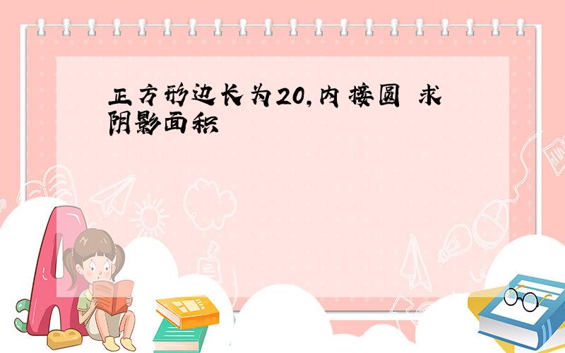 正方形边长为20,内接圆 求阴影面积