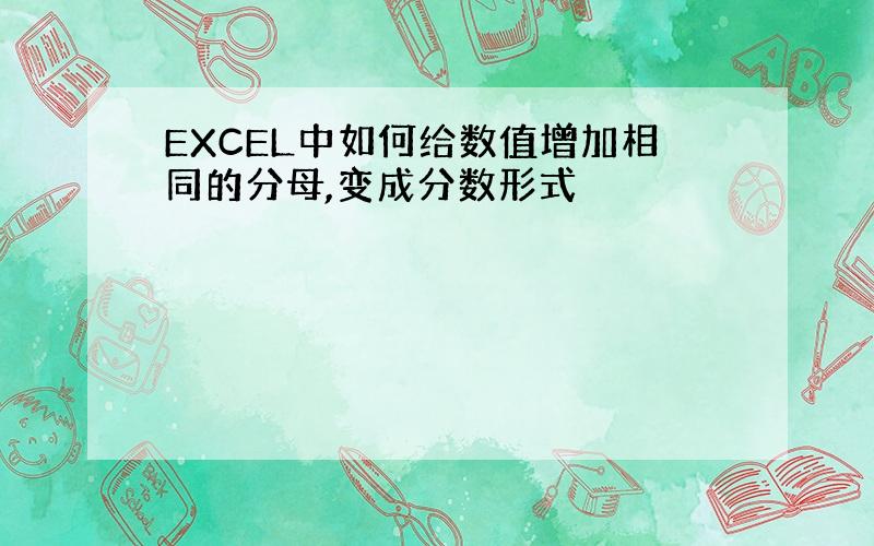 EXCEL中如何给数值增加相同的分母,变成分数形式