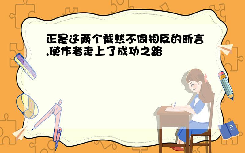 正是这两个截然不同相反的断言,使作者走上了成功之路