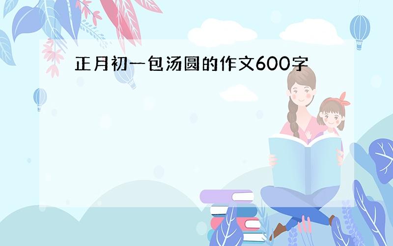 正月初一包汤圆的作文600字